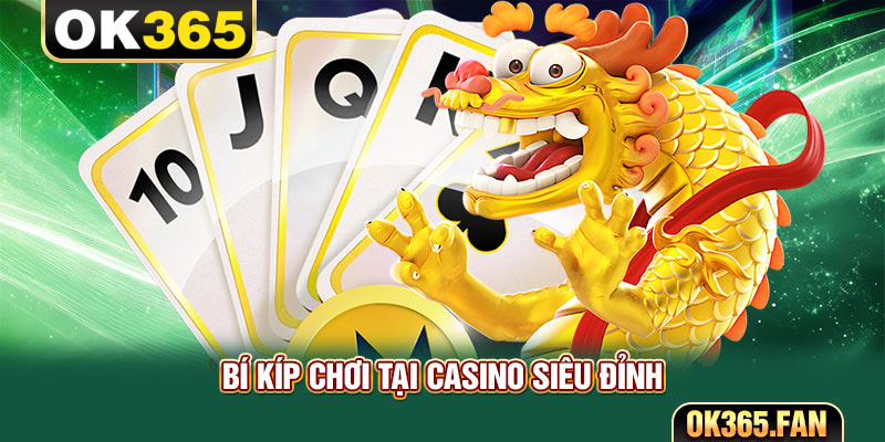 Bí kíp chơi tại casino siêu đỉnh