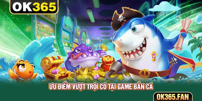 Ưu điểm vượt trội có tại game bắn cá